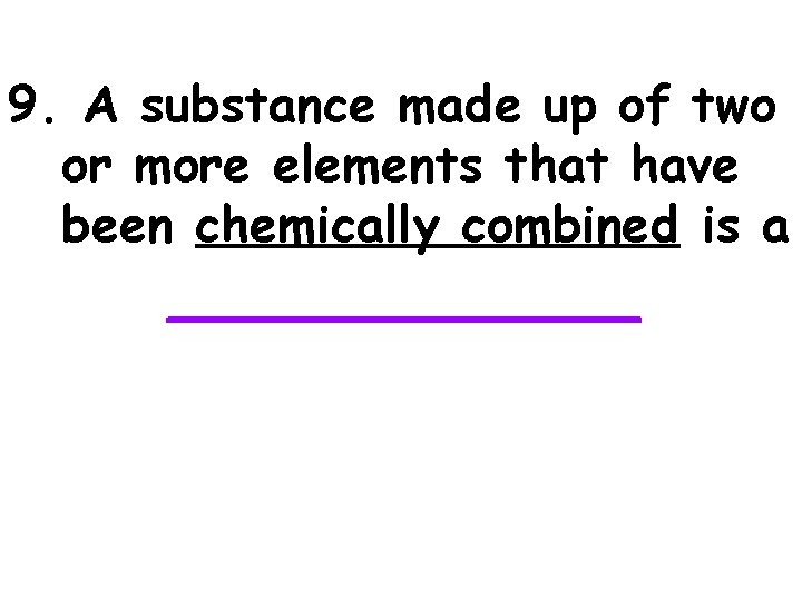 9. A substance made up of two or more elements that have been chemically