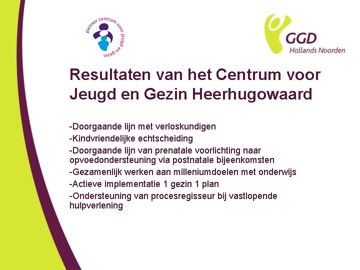 Resultaten van het Centrum voor Jeugd en Gezin Heerhugowaard -Doorgaande lijn met verloskundigen -Kindvriendelijke