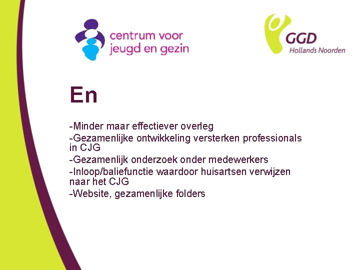 En -Minder maar effectiever overleg -Gezamenlijke ontwikkeling versterken professionals in CJG -Gezamenlijk onderzoek onder