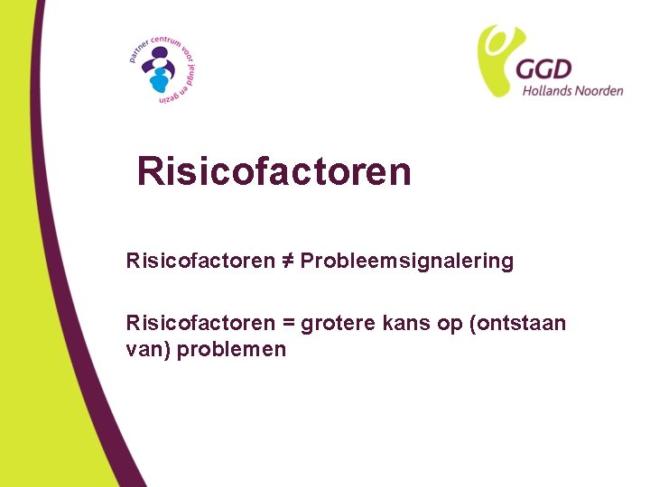 Risicofactoren ≠ Probleemsignalering Risicofactoren = grotere kans op (ontstaan van) problemen 
