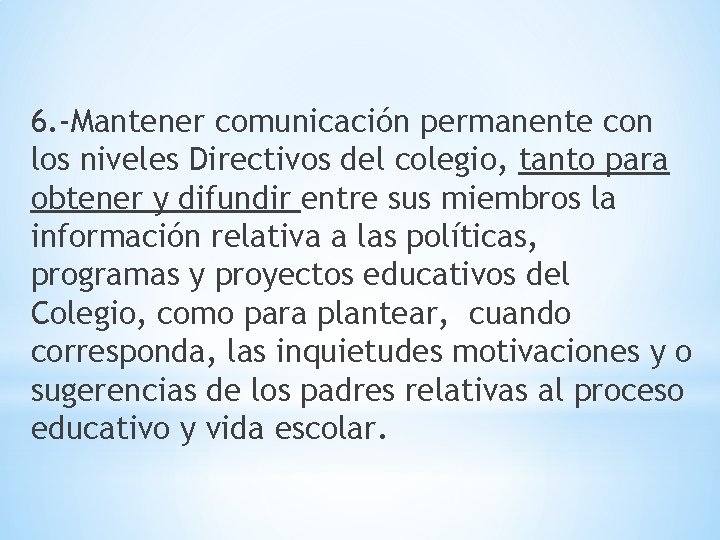 6. -Mantener comunicación permanente con los niveles Directivos del colegio, tanto para obtener y