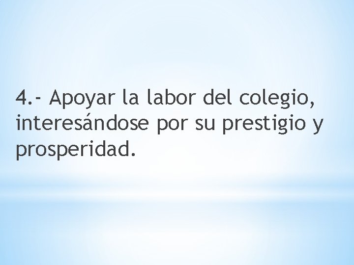 4. - Apoyar la labor del colegio, interesándose por su prestigio y prosperidad. 