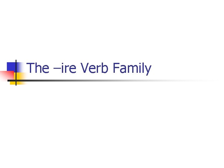 The –ire Verb Family 