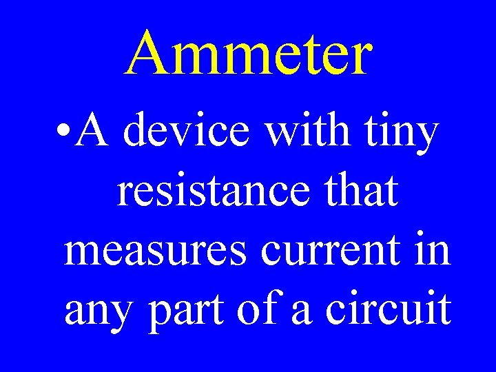 Ammeter • A device with tiny resistance that measures current in any part of