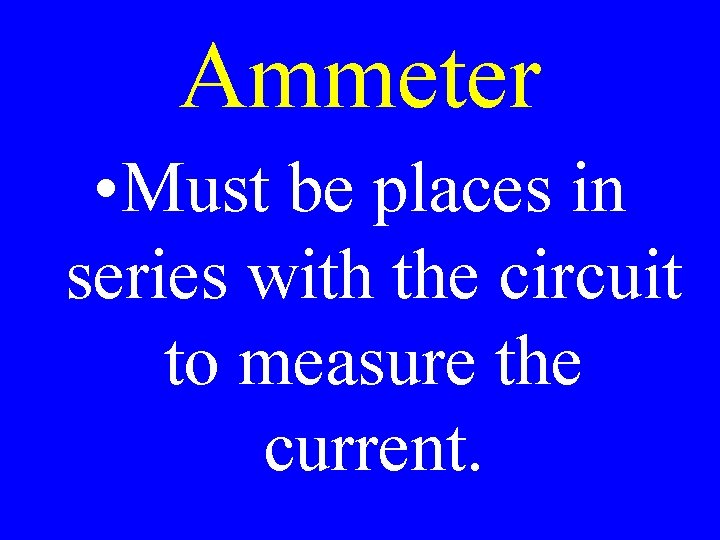 Ammeter • Must be places in series with the circuit to measure the current.