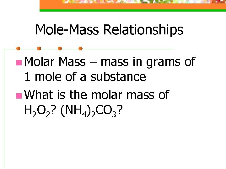 Mole-Mass Relationships n Molar Mass – mass in grams of 1 mole of a