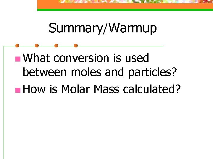 Summary/Warmup n What conversion is used between moles and particles? n How is Molar