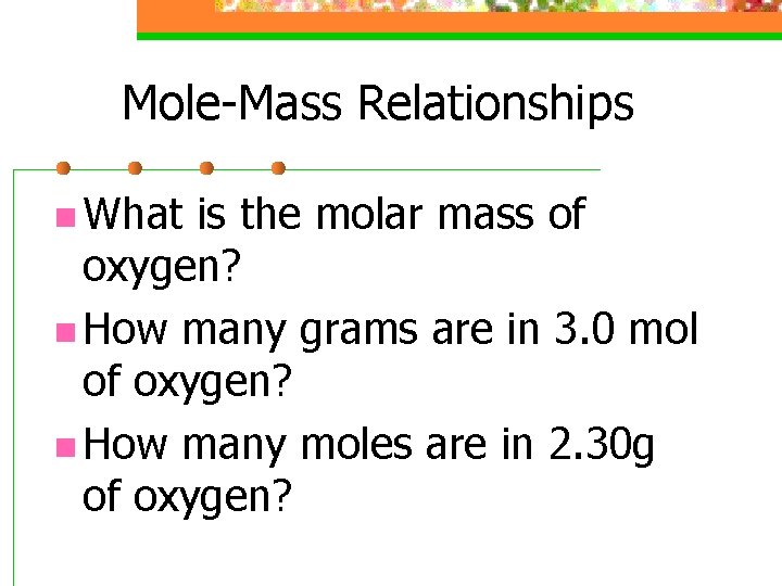 Mole-Mass Relationships n What is the molar mass of oxygen? n How many grams