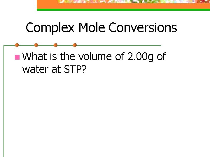 Complex Mole Conversions n What is the volume of 2. 00 g of water