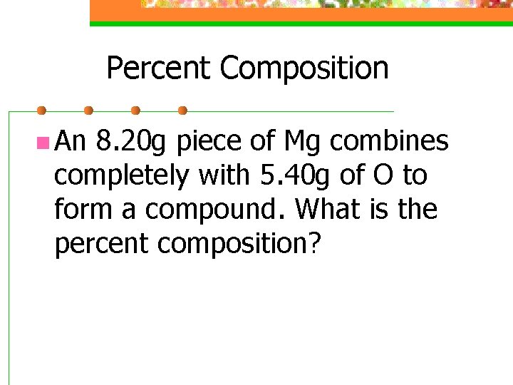 Percent Composition n An 8. 20 g piece of Mg combines completely with 5.