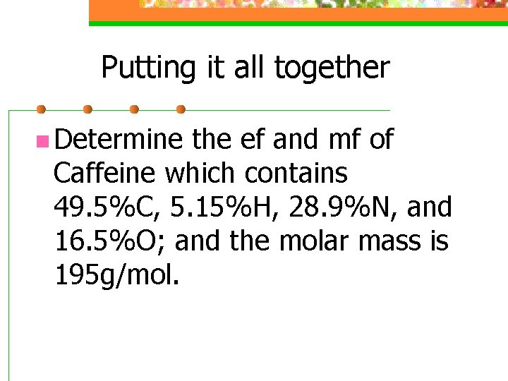 Putting it all together n Determine the ef and mf of Caffeine which contains