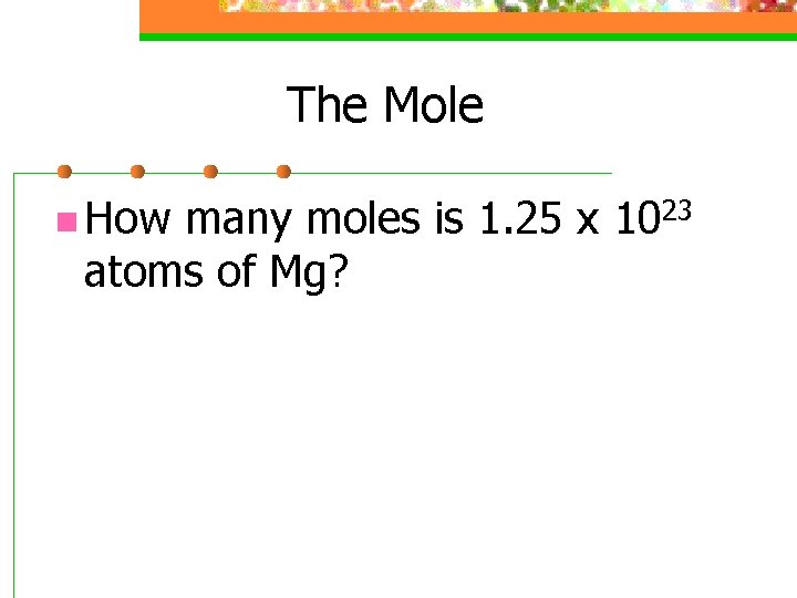 The Mole n How many moles is 1. 25 x 1023 atoms of Mg?