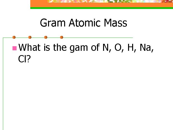 Gram Atomic Mass n What Cl? is the gam of N, O, H, Na,