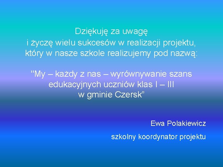 Dziękuję za uwagę i życzę wielu sukcesów w realizacji projektu, który w nasze szkole