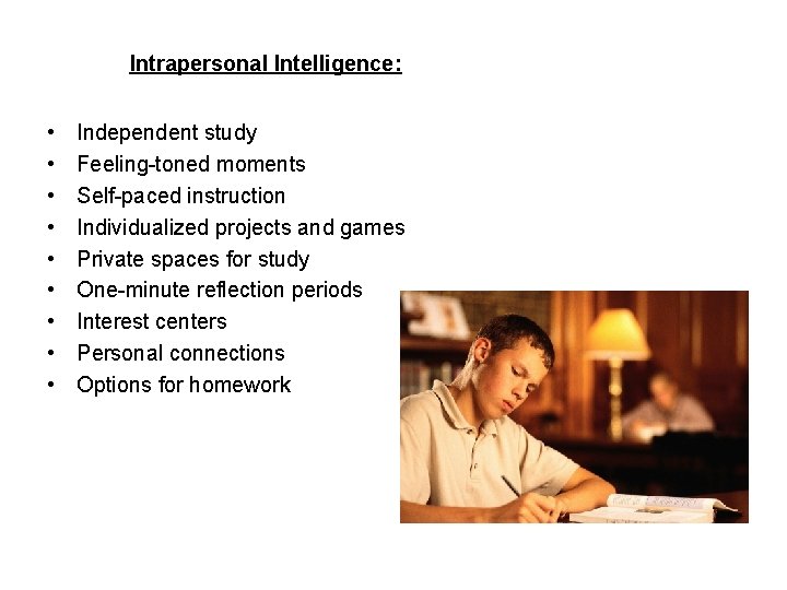 Intrapersonal Intelligence: • • • Independent study Feeling-toned moments Self-paced instruction Individualized projects and
