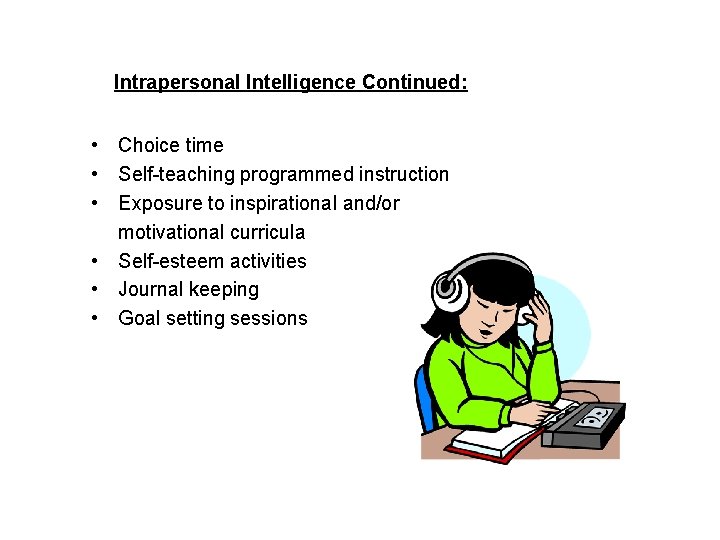 Intrapersonal Intelligence Continued: • Choice time • Self-teaching programmed instruction • Exposure to inspirational
