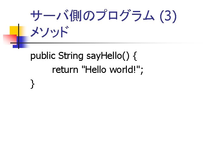 サーバ側のプログラム (3) メソッド public String say. Hello() { return "Hello world!"; } 