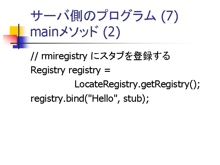 サーバ側のプログラム (7) mainメソッド (2) // rmiregistry にスタブを登録する Registry registry = Locate. Registry. get. Registry();