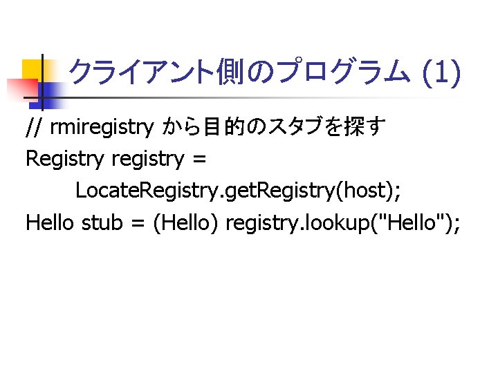 クライアント側のプログラム (1) // rmiregistry から目的のスタブを探す Registry registry = Locate. Registry. get. Registry(host); Hello stub