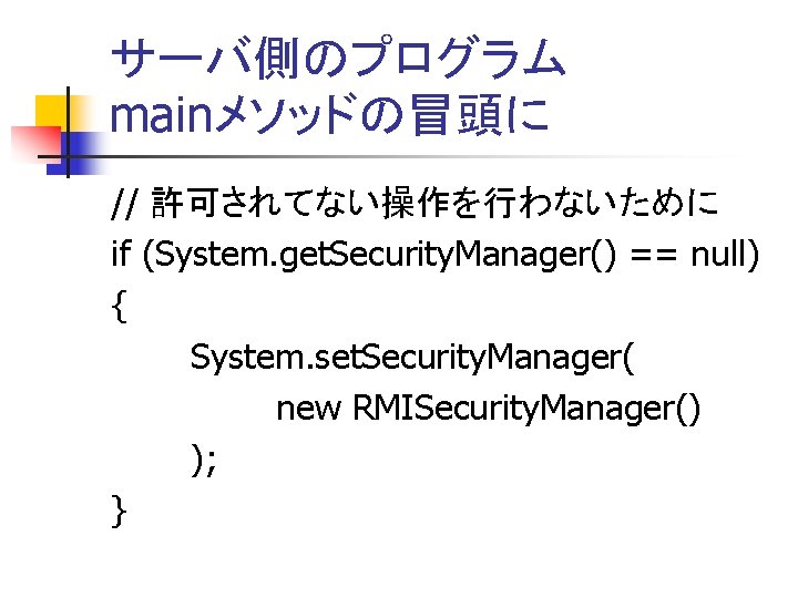 サーバ側のプログラム mainメソッドの冒頭に // 許可されてない操作を行わないために if (System. get. Security. Manager() == null) { System. set.