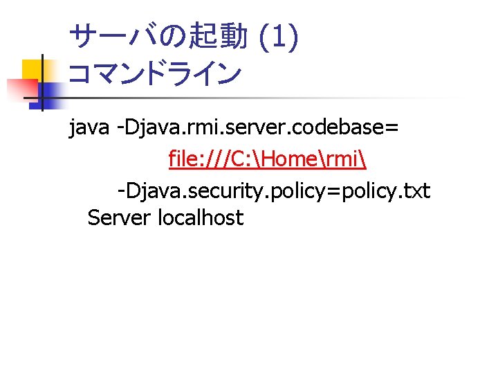 サーバの起動 (1) コマンドライン java -Djava. rmi. server. codebase= file: ///C: Homermi -Djava. security. policy=policy.