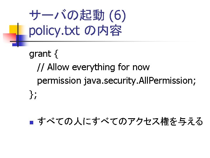 サーバの起動 (6) policy. txt の内容 grant { // Allow everything for now permission java.