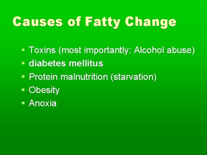 Causes of Fatty Change Toxins (most importantly: Alcohol abuse) diabetes mellitus Protein malnutrition (starvation)