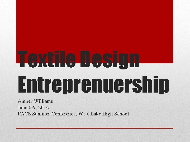 Textile Design Entreprenuership Amber Williams June 8 -9, 2016 FACS Summer Conference, West Lake