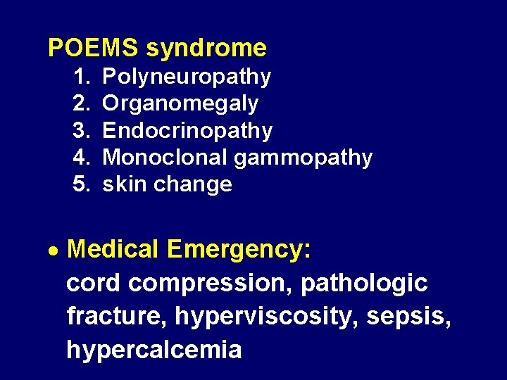 POEMS syndrome 1. 2. 3. 4. 5. Polyneuropathy Organomegaly Endocrinopathy Monoclonal gammopathy skin change