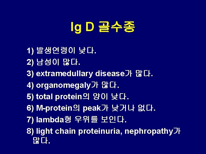 Ig D 골수종 1) 발생연령이 낮다. 2) 남성이 많다. 3) extramedullary disease가 많다. 4)