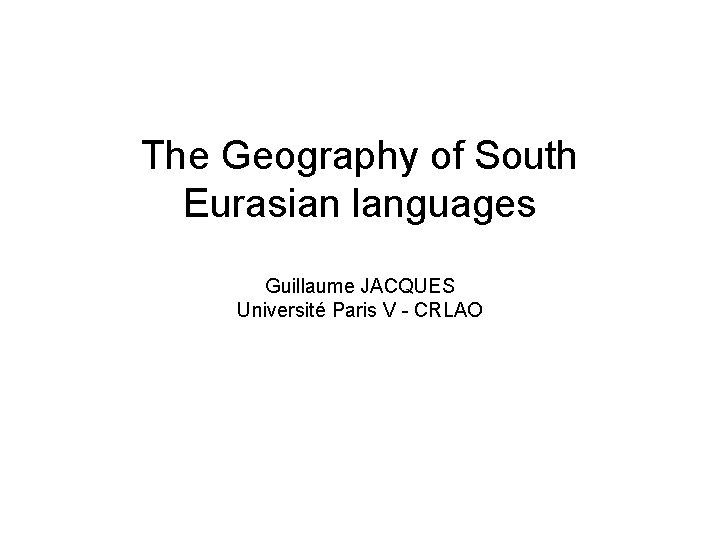 The Geography of South Eurasian languages Guillaume JACQUES Université Paris V - CRLAO 