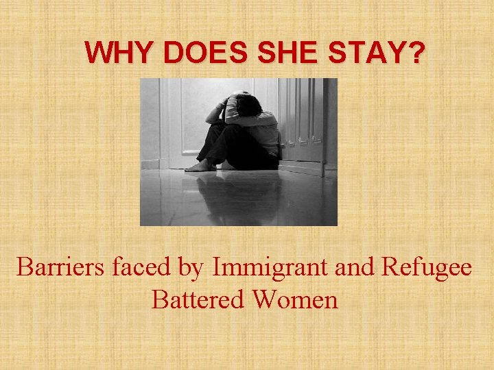 WHY DOES SHE STAY? Barriers faced by Immigrant and Refugee Battered Women 