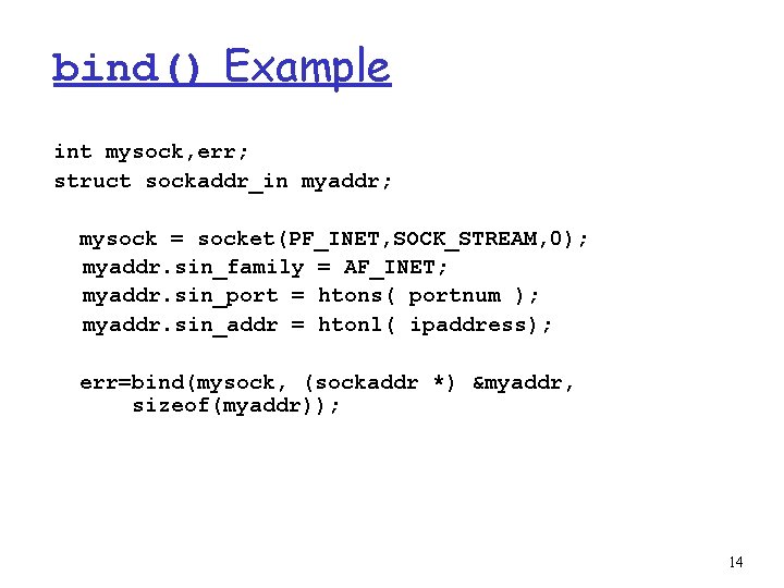 bind() Example int mysock, err; struct sockaddr_in myaddr; mysock = socket(PF_INET, SOCK_STREAM, 0); myaddr.