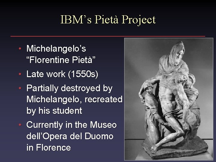 IBM’s Pietà Project • Michelangelo’s “Florentine Pietà” • Late work (1550 s) • Partially