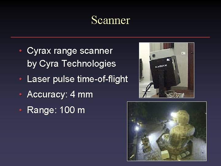 Scanner • Cyrax range scanner by Cyra Technologies • Laser pulse time-of-flight • Accuracy: