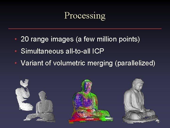 Processing • 20 range images (a few million points) • Simultaneous all-to-all ICP •