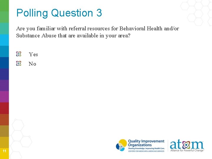 Polling Question 3 Are you familiar with referral resources for Behavioral Health and/or Substance