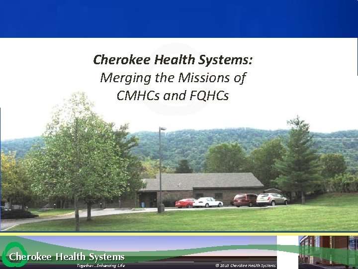 Cherokee Health Systems: Merging the Missions of CMHCs and FQHCs Cherokee Health Systems Together…Enhancing