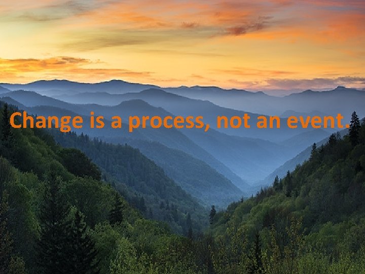 Change is a process, not an event. Cherokee Health Systems Together…Enhancing Life © 2010