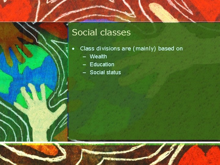 Social classes • Class divisions are (mainly) based on – Wealth – Education –