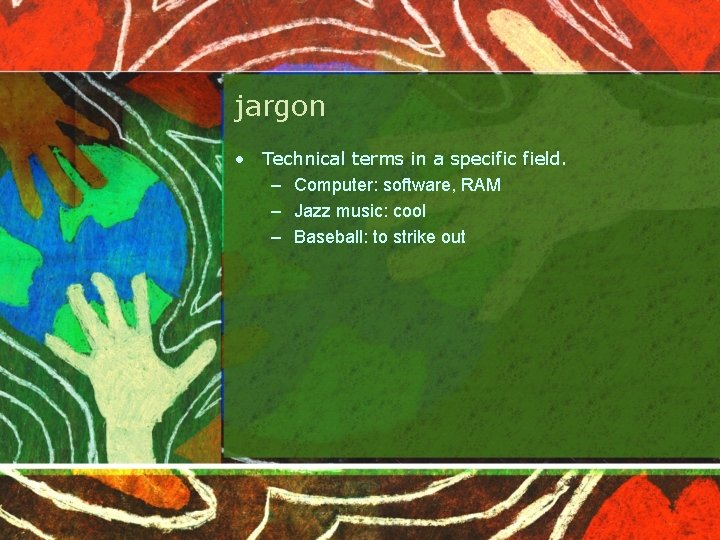 jargon • Technical terms in a specific field. – Computer: software, RAM – Jazz