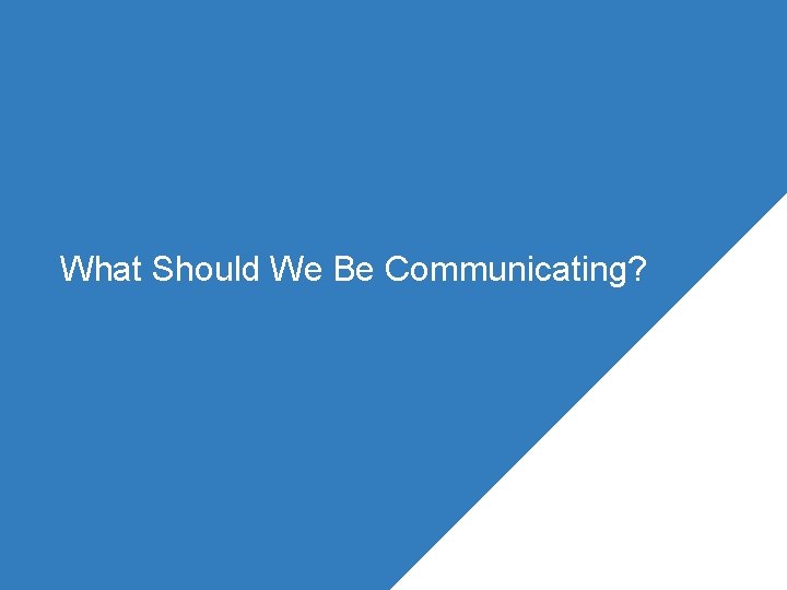 What Should We Be Communicating? 