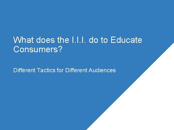 What does the I. I. I. do to Educate Consumers? Different Tactics for Different