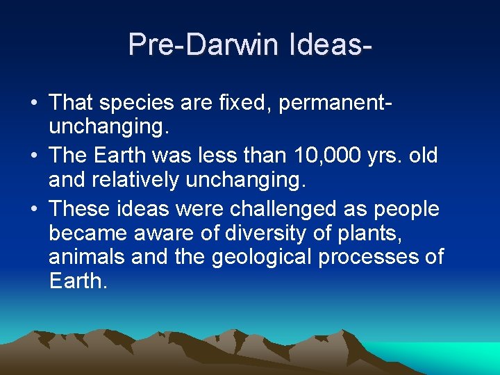 Pre-Darwin Ideas • That species are fixed, permanentunchanging. • The Earth was less than