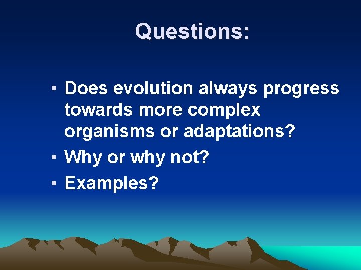 Questions: • Does evolution always progress towards more complex organisms or adaptations? • Why