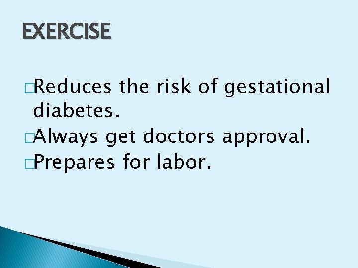 EXERCISE �Reduces the risk of gestational diabetes. �Always get doctors approval. �Prepares for labor.