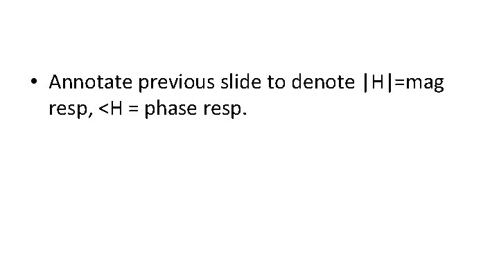  • Annotate previous slide to denote |H|=mag resp, <H = phase resp. 