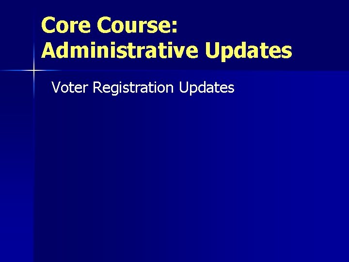 Core Course: Administrative Updates Voter Registration Updates 