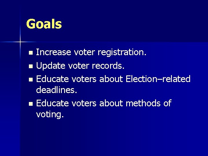 Goals Increase voter registration. n Update voter records. n Educate voters about Election–related deadlines.