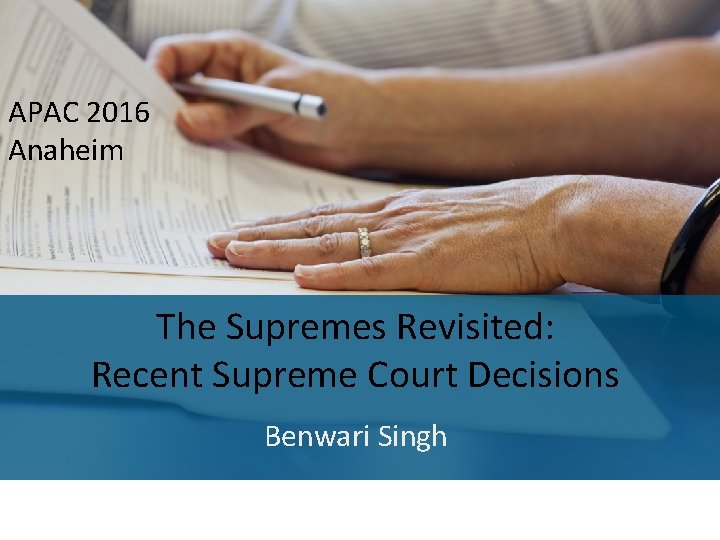 APAC 2016 Anaheim The Supremes Revisited: Recent Supreme Court Decisions Benwari Singh 